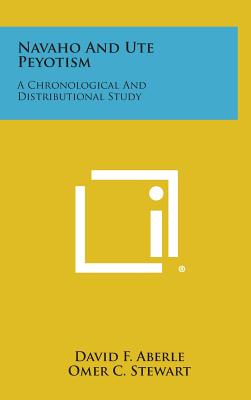 Navaho and Ute Peyotism: A Chronological and Distributional Study - Aberle, David F, and Stewart, Omer C