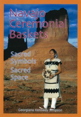 Navajo Ceremonial Baskets: Sacred Symbols, Sacred Space - Simpson, Georgiana Kennedy, and Kennedy Simpson, Georgiana