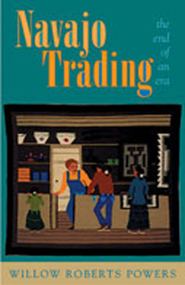 Navajo Trading the End of an Era - Powers, Willow Roberts