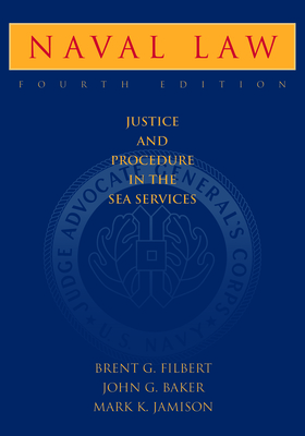 Naval Law, 4th Edition: Justice and Procedure in the Sea Services - Filbert, Brent G, and Baker, John G, and Jamison, Mark, Colonel