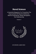 Naval Science: A Quarterly Magazine For Promoting The Improvement Of Naval Architecture, Marine Engineering, Steam Navigation, And Seamanship; Volume 1