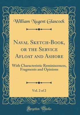 Naval Sketch-Book, or the Service Afloat and Ashore, Vol. 2 of 2: With Characteristic Reminiscences, Fragments and Opinions (Classic Reprint) - Glascock, William Nugent