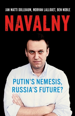 Navalny: Putin's Nemesis, Russia's Future? - Dollbaum, Jan Matti, and Lallouet, Morvan, and Noble, Ben