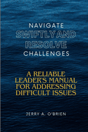 Navigate Swiftly and Resolve Challenges: A Reliable Leader's Manual for Addressing Difficult Issues Building a High-Performance Team Fostering a Positive Organizational Culture Communication Mastery