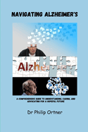 Navigating Alzheimer's: A Comprehensive Guide to Understanding, Caring, and Advocating for a Hopeful Future