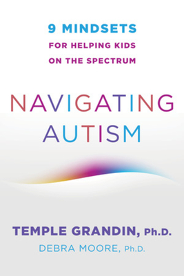 Navigating Autism: 9 Mindsets for Helping Kids on the Spectrum - Grandin, Temple, and Moore, Debra