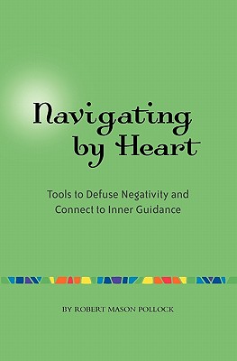 Navigating by Heart: Tools to Defuse Negativity and Connect to Inner Guidance - Pollock, Robert Mason
