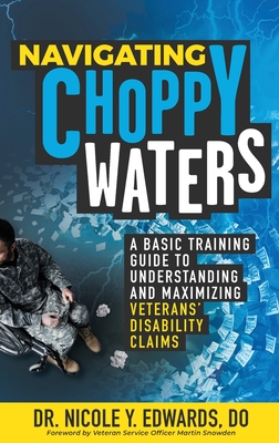 Navigating Choppy Waters: A Basic Training Guide to Understanding and Maximizing Veterans' Disability Claims - Edwards, Nicole, Dr.