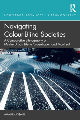 Navigating Colour-Blind Societies: A Comparative Ethnography of Muslim Urban Life in Copenhagen and Montreal - Hassani, Amani