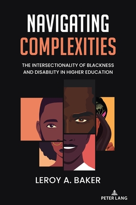 Navigating Complexities: The Intersectionality of Blackness and Disability in Higher Education - Baker, Leroy