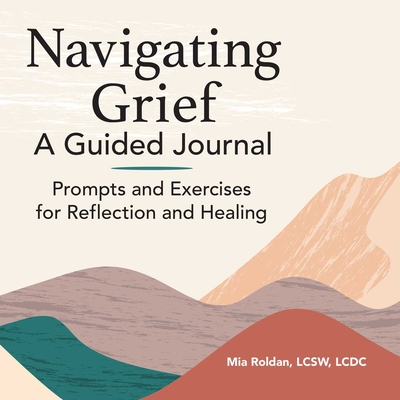 Navigating Grief: A Guided Journal: Prompts and Exercises for Reflection and Healing - Roldan, Mia