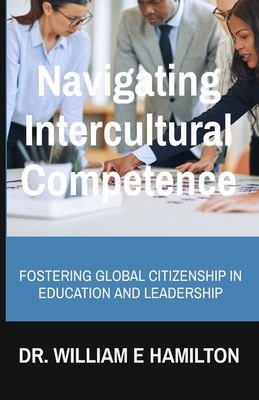 Navigating Intercultural Competence: Fostering Global Citizenship in Education and Leadership - Hamilton, William E