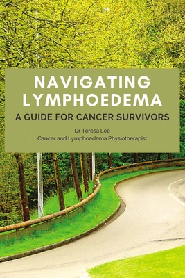 Navigating Lymphoedema - A Guide for Cancer Survivors - Lee, Teresa