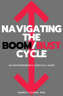 Navigating the Boom/Bust Cycle: An Entrepreneur's Survival Guide - Sabrin, Murray