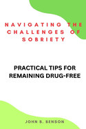 Navigating the Challenges of Sobriety: Practical Tips for Remaining Drug-Free