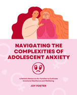 Navigating the Complexities of Adolescent Anxiety: A Holistic Resource for Families to Cultivate Emotional Resilience and Wellbeing