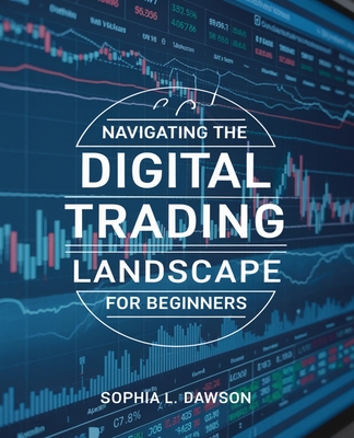 Navigating the Digital Trading Landscape for beginners: Unlocking Hidden Strategies for Success in Online Markets - Dawson, Sophia L