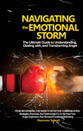 Navigating the Emotional Storm: The Ultimate Guide to Understanding, Dealing with, and Transforming Anger: From Recognizing the Signs to Effective Communication: Strategies, Exercises, and Testimonials for a Life Free from Anger Explosions and Renewed...
