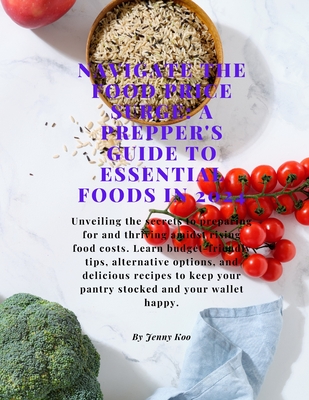 "Navigating the Food Price Surge: A Prepper's Guide to Essential Foods in 2024" - Koo, Jenny