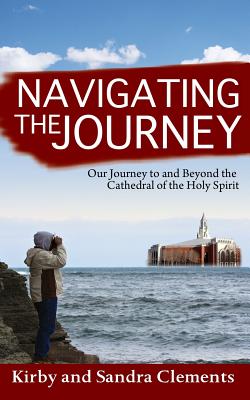 Navigating the Journey: Our Journey to and Beyond the Cathedral of the Holy Spirit - Clements Sr, Kirby, and Clements, Sandra