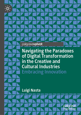 Navigating the Paradoxes of Digital Transformation in the Creative and Cultural Industries: Embracing Innovation - Nasta, Luigi