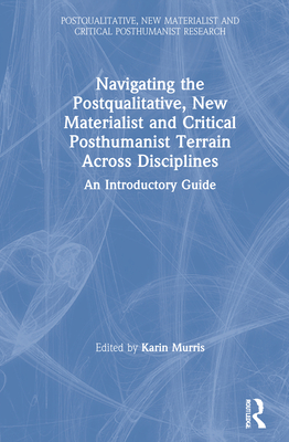 Navigating the Postqualitative, New Materialist and Critical Posthumanist Terrain Across Disciplines: An Introductory Guide - Murris, Karin (Editor)