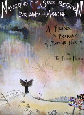 Navigating the Space Between Brilliance and Madness: A Reader & Roadmap of Bipolar Worlds - Icarus Project (Editor)