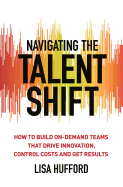 Navigating the Talent Shift: How to Build On-Demand Teams that Drive Innovation, Control Costs, and Get Results