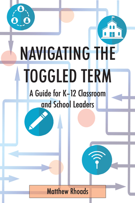 Navigating the Toggled Term: A Guide for K-12 Classroom and School Leaders - Rhoads, Matthew