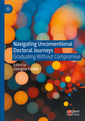 Navigating Unconventional Doctoral Journeys: Graduating Without Compromise - Tsolidis, Georgina (Editor)