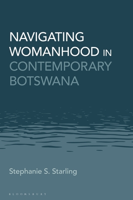 Navigating Womanhood in Contemporary Botswana - Starling, Stephanie S