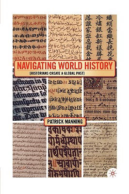 Navigating World History: Historians Create a Global Past - Manning, P