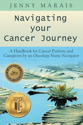 Navigating Your Cancer Journey: A Handbook for Cancer Patients and Caregivers by an Oncology Nurse Navigator - Marais, Jenny