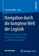 Navigation Durch Die Komplexe Welt Der Logistik: Texte Aus Wissenschaft Und Praxis Zum Schaffenswerk Von Wolf-Rudiger Bretzke