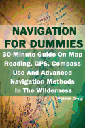 Navigation for Dummies: 30-Minute Guide on Map Reading, GPS, Compass Use and Advanced Navigation Methods in the Wilderness: (Prepper's Guide, Survival Guide, Emergency)