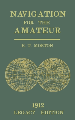 Navigation for the Amateur (Legacy Edition): A Manual on Traditional Navigation on Water and Land by Star and Sun Observation - Morton, E T