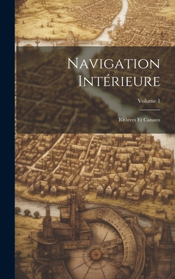 Navigation Int?rieure: Rivi?res Et Canaux; Volume 1 - Anonymous