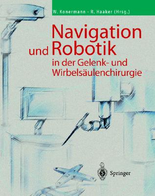 Navigation Und Robotic in Der Gelenk- Und Wirbelsulenchirurgie - Konermann, Werner (Editor), and Haaker, Rolf (Editor)