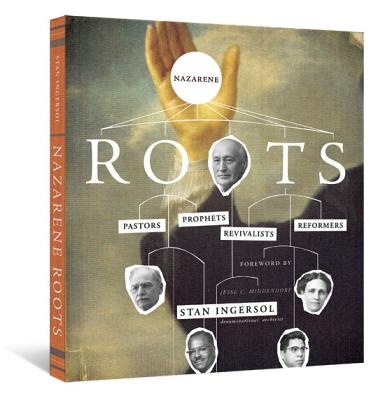 Nazarene Roots: Pastors, Prophets, Revivalists & Reformers - Ingersol, Stan