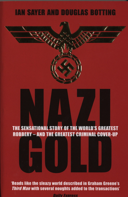 Nazi Gold: The Sensational Story of the World's Greatest Robbery - And the Greatest Criminal Cover-Up - Sayer, Ian, and Botting, Douglas