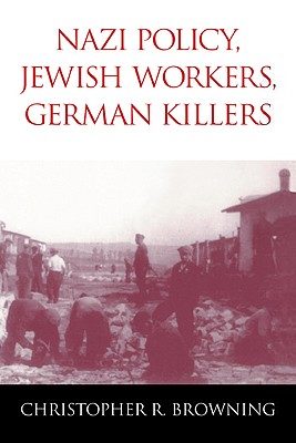 Nazi Policy, Jewish Workers, German Killers - Browning, Christopher R
