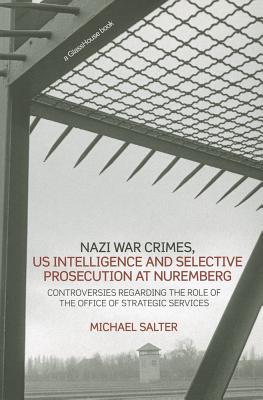Nazi War Crimes, US Intelligence and Selective Prosecution at Nuremberg: Controversies Regarding the Role of the Office of Strategic Services - Salter, Michael
