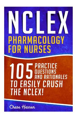 NCLEX: Pharmacology for Nurses: 105 Nursing Practice Questions & Rationales to EASILY Crush the NCLEX! - Hassen, Chase