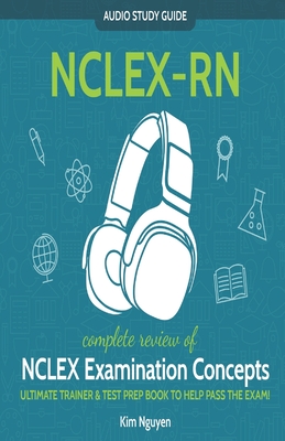 NCLEX-RN Audio Study Guide! Complete Review of NCLEX Examination Concepts: Ultimate Trainer & Test Prep Book To Help You Pass The Exam! - Nguyen, Kim