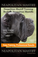 Neapolitan Mastiff, Neapolitan Mastiff Training Book for Neapolitan Mastiffs By D!G THIS DOG Training, Easy Training, Professional Results Neapolitan Mastiff