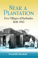 Near a Plantation: Free Villages of Barbados 1840-1945