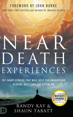 Near Death Experiences: 101 Short Stories That Will Help You Understand Heaven, Hell, and the Afterlife - Kay, Randy, and Tablet, Shaun, and Burke, John (Foreword by)