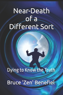 Near-Death of a Different Sort: Dying to Know the Truth - Benefiel, Bruce 'Zen'