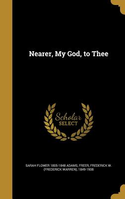 Nearer, My God, to Thee - Adams, Sarah Flower 1805-1848, and Freer, Frederick W (Frederick Warren) (Creator)