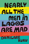 Nearly All the Men in Lagos Are Mad: Stories